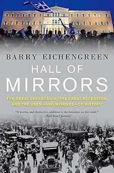 Hall of Mirrors: The Great Depression, the Great Recession, and the Uses-and Misuses-of History