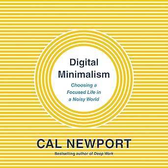 Digital Minimalism: Choosing a Focused Life in a Noisy World