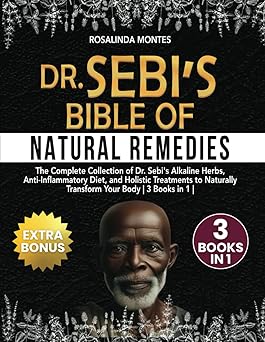 Dr Sebi's Bible of Natural Remedies: The complete Collection of Dr. Sebi's Alkaline Herbs, Anti-Inflammatory Diet, and Holistic Treatments to Naturally Transform Your Body