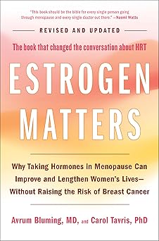 Estrogen Matters: Why Taking Hormones in Menopause Can Improve and Lengthen Women's Lives -- Without Raising the Risk of Breast Cancer (2024 Revised and Updated Edition)