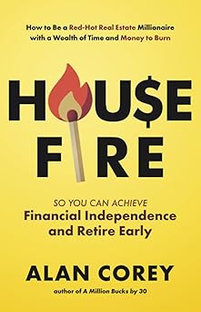 House FIRE [Financial Independence, Retire Early]: How to Be a Red–Hot Real Estate Millionaire with a Wealth of Time and Money to Burn