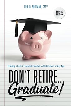 Don't Retire... Graduate!: Building a Path to Financial Freedom and Retirement at Any Age