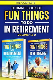 The Complete Ultimate Book of Fun Things to Do in Retirement: Volume 1 & 2 (Ultimate Retirement Series)