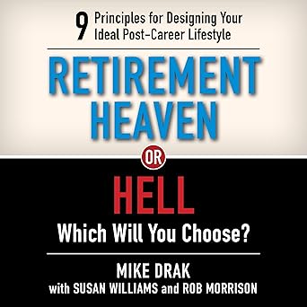 Retirement Heaven or Hell: 9 Principles for Designing Your Ideal Post-Career Lifestyle. Which Will You Choose?