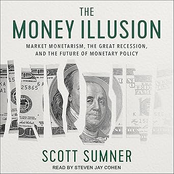 The Money Illusion: Market Monetarism, the Great Recession, and the Future of Monetary Policy