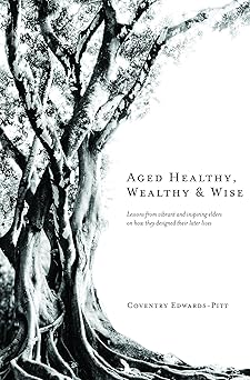 Aged Healthy, Wealthy & Wise: Lessons from vibrant and inspiring elders on how they designed their later lives