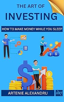 The Art of Investing: How to Make Money While You Sleep | Learn How to Pick Stocks Easily and Unlock Your Financial Freedom through Investing in the Stock Market