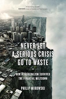 Never Let a Serious Crisis Go to Waste: How Neoliberalism Survived the Financial Meltdown