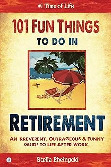 101 Fun Things to do in Retirement: An Irreverent, Outrageous & Funny Guide to Life After Work