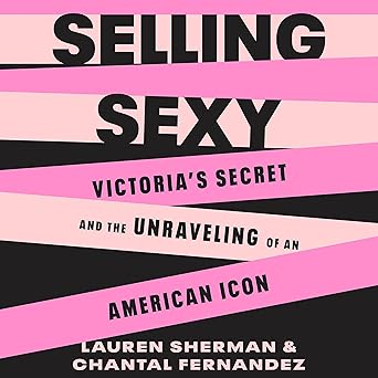 Selling Sexy: Victoria’s Secret and the Unraveling of an American Icon