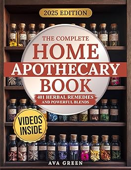 The Complete Home Apothecary Book: 401 Easy, Step-by-Step Herbal Remedies and Powerful Blends to Relieve Pain, Boost Immunity, Improve Sleep, and Restore Balance Naturally