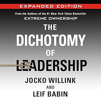 The Dichotomy of Leadership (Expanded Edition): Balancing the Challenges of Extreme Ownership to Lead and Win