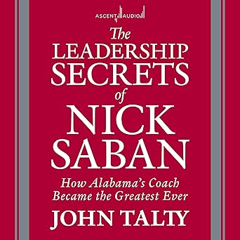 The Leadership Secrets of Nick Saban: How Alabama's Coach Became the Greatest Ever