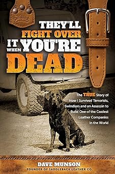 They'll Fight Over It When You're Dead: The True Story of How I Survived Terrorists, Swindlers and an Assassin to Build One of the Coolest Leather Companies in the World