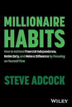 Millionaire Habits: How to Achieve Financial Independence, Retire Early, and Make a Difference by Focusing on Yourself First