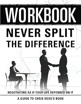 Workbook: Never Split The Difference: An Interactive Guide to Chris Voss's Book